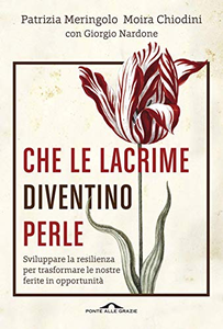 Che le lacrime diventino perle. Sviluppare la resilienza per trasformare le nostre ferite in opportunità - Patrizia Meringolo