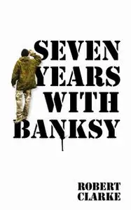 «Seven Years with Banksy» by Robert Clarke