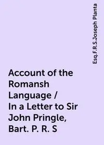 «Account of the Romansh Language / In a Letter to Sir John Pringle, Bart. P. R. S» by Esq.F.R.S.Joseph Planta