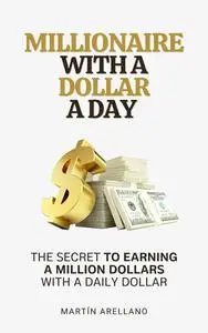 Millionaire with a Dollar a Day: The Secret to Earning a Million Dollars with a Daily Dollar