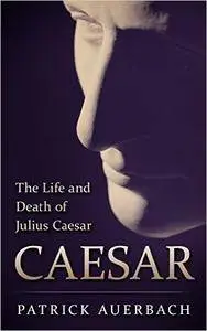 Caesar: The Life and Death of Julius Caesar by Patrick Auerbach
