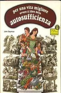 John Seymour - Per una vita migliore ovvero il libro dell'autosufficienza