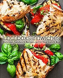 Lunch Box Sandwiches: Delicious Sandwich Recipes to Fill Your Lunch Box (2nd Edition)