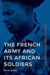 The French Army and Its African Soldiers : The Years of Decolonization