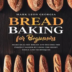 «Bread Baking for Beginners: Make Healthy Bread and Become the Perfect Baker by Using the Right Tools and Techniques» by