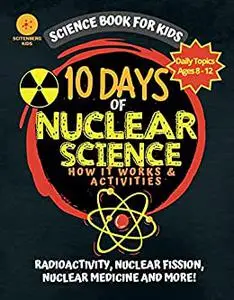 10 Days of Nuclear Science How It Works and Activities : Science Book For Kids (10 Days of Science)