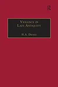 Violence in Late Antiquity: Perceptions and Practices