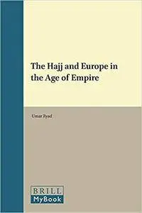 The Hajj and Europe in the Age of Empire (Leiden Studies in Islam and Society)