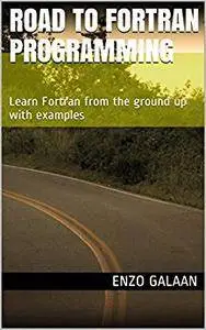 Road to Fortran Programming: Learn Fortran from the ground up with examples (Road to Programming)