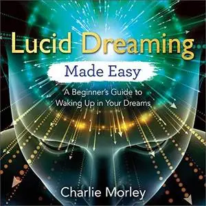 Lucid Dreaming Made Easy: A Beginner's Guide to Waking Up in Your Dreams [Audiobook]
