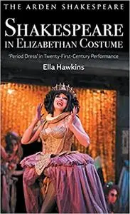 Shakespeare in Elizabethan Costume: 'Period Dress' in Twenty-First-Century Performance