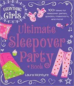 The Everything Girls Ultimate Sleepover Party Book: 100+ Ideas for Sleepover Games, Goodies, Makeovers, and More!