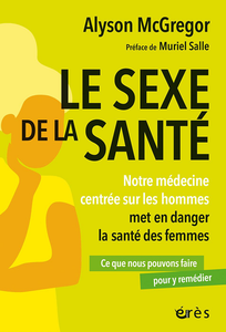 Le sexe de la santé : Notre médecine centrée sur les hommes met en danger la santé des femmes - Alyson McGregor