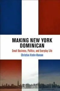 Making New York Dominican: Small Business, Politics, and Everyday Life