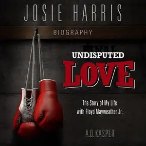«Undisputed Love: The Story of My Life with Floyd Mayweather Jr.» by A.O. Kasper, Josie Harris