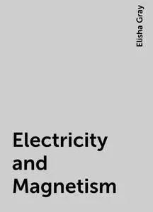 «Electricity and Magnetism» by Elisha Gray