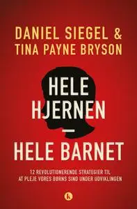 «Hele hjernen – hele barnet» by Daniel J. Siegel,Tina Payne Bryson