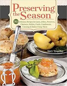 Preserving the Season: 90 Delicious Recipes for Jams, Jellies, Preserves, Chutneys, Pickles, Curds, Condiments