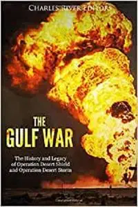 The Gulf War: The History and Legacy of Operation Desert Shield and Operation Desert Storm