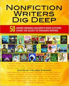 Nonfiction Writers Dig Deep: 50 Award-Winning Children's Book Authors Share the Secret of Engaging Writing