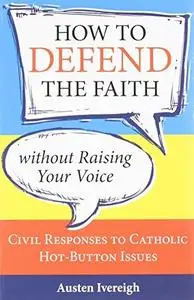 How to Defend the Faith Without Raising Your Voice: Civil Responses to Catholic Hot-Button Issues