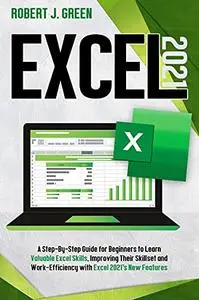 Excel 2021: A Step-By-Step Guide for Beginners to Learn Valuable Excel Skills