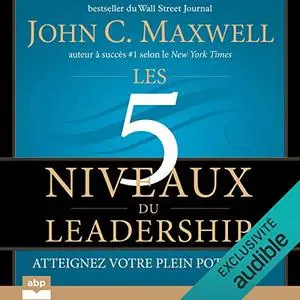 John C. Maxwell, "Les 5 niveaux du leadership: Atteignez votre plein potentiel"