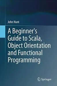 A Beginner's Guide to Scala, Object Orientation and Functional Programming (Repost)