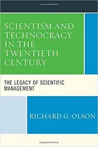 Scientism and Technocracy in the Twentieth Century: The Legacy of Scientific Management