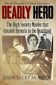 Deadly Hero: The High Society Murder that Created Hysteria in the Heartland
