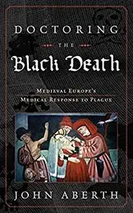 Doctoring the Black Death: Medieval Europe's Medical Response to Plague