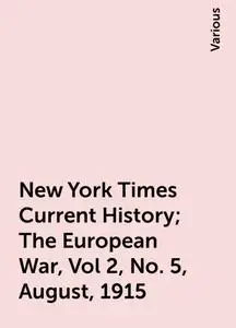 «New York Times Current History; The European War, Vol 2, No. 5, August, 1915» by Various