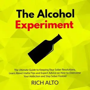 «The Alcohol Experiment: The Ultimate Guide to Keeping Your Sober Resolutions, Learn About Useful Tips and Expert Advice