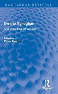 On the Syllogism: And Other Logical Writings