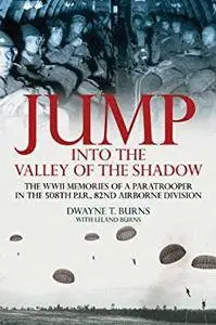 Jump: Into the Valley of the Shadow: The War Memories of Dwayne Burns Communications Sergeant—508th P.I.R.