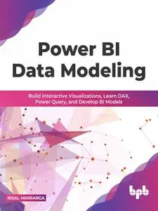 Power BI Data Modeling: Build Interactive Visualizations, Learn DAX, Power Query, and Develop BI Models