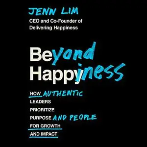 Beyond Happiness: How Authentic Leaders Prioritize Purpose and People for Growth and Impact [Audiobook]