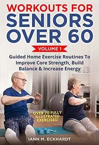 Workouts For Seniors Over 60, Volume #1: Guided Home Exercise Routines To Improve Core Strength, Build Balance, & Increase Ener