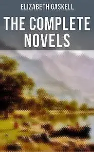«The Complete Novels of Elizabeth Gaskell» by Elizabeth Gaskell
