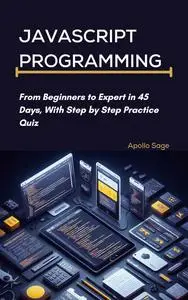 JAVASCRIPT PROGRAMMING: From Beginners to Expert in 45 Days, With Step by Step Practice Quiz