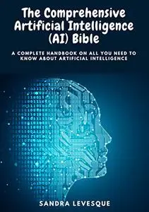 The Comprehensive Artificial Intelligence (AI) Bible