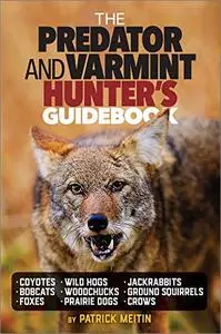 The Predator and Varmint Hunter's Guidebook: Tactics, Skills and Gear for Successful Predator & Varmint Hunting