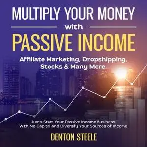 Multiply Your Money With Passive Income: Affiliate Marketing, Dropshipping, Stocks & Many More [Audiobook]