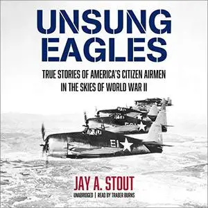 Unsung Eagles: True Stories of America’s Citizen Airmen in the Skies of World War II [Audiobook]