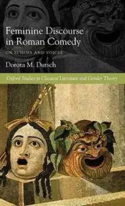 Feminine Discourse in Roman Comedy: On Echoes and Voices (Oxford Scholarly Classics)