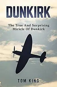 Dunkirk: The True And Surprising Miracle Of Dunkirk