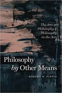 Philosophy by Other Means: The Arts in Philosophy and Philosophy in the Arts