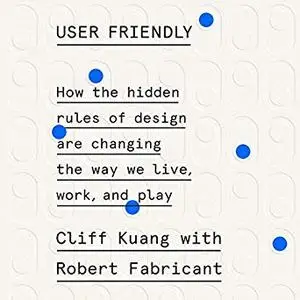 User Friendly: How the Hidden Rules of Design Are Changing the Way We Live, Work, and Play [Audiobook]