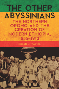 The Other Abyssinians : The Northern Oromo and the Creation of Modern Ethiopia, 1855-1913