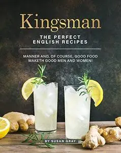 Kingsman: The Perfect English Recipes - Manner And, Of Course, Good Food Maketh Good Men and Women!